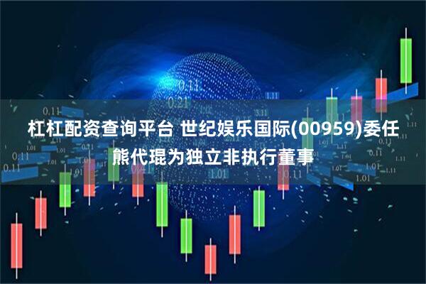 杠杠配资查询平台 世纪娱乐国际(00959)委任熊代琨为独立非执行董事