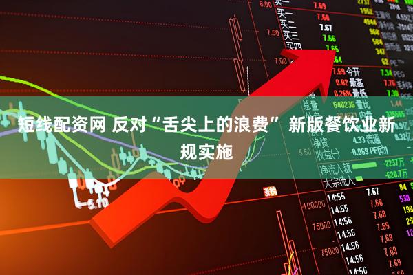 短线配资网 反对“舌尖上的浪费” 新版餐饮业新规实施