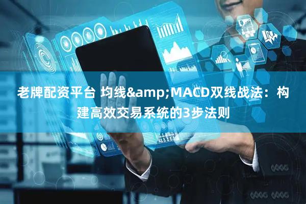 老牌配资平台 均线&MACD双线战法：构建高效交易系统的3步法则
