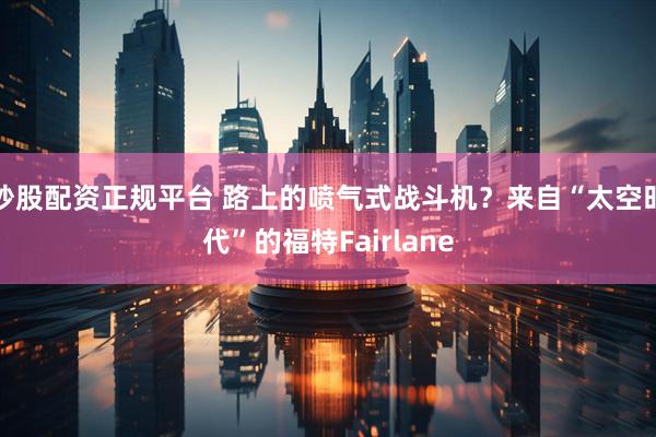 炒股配资正规平台 路上的喷气式战斗机？来自“太空时代”的福特Fairlane
