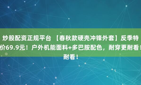 炒股配资正规平台 【春秋款硬壳冲锋外套】反季特价69.9元！户外机能面料+多巴胺配色，耐穿更耐看！