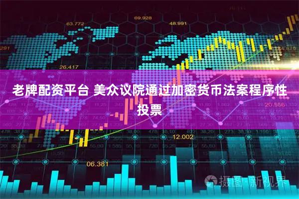 老牌配资平台 美众议院通过加密货币法案程序性投票