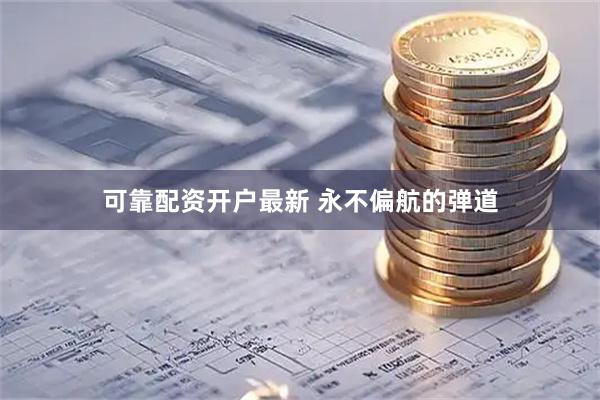可靠配资开户最新 永不偏航的弹道