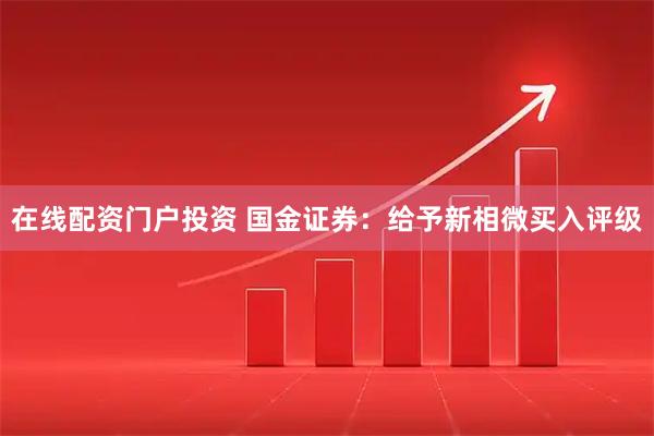 在线配资门户投资 国金证券：给予新相微买入评级