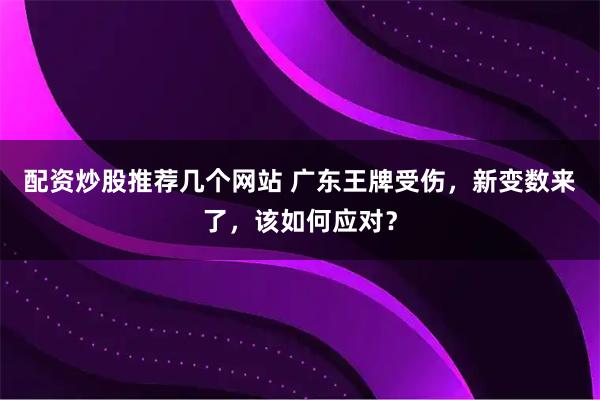 配资炒股推荐几个网站 广东王牌受伤，新变数来了，该如何应对？